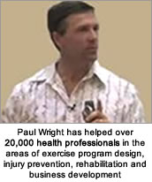 Paul Wright has helped over 20,000 health professionals in the areas of exercise program design, injury prevention, rehabilitation and business development
